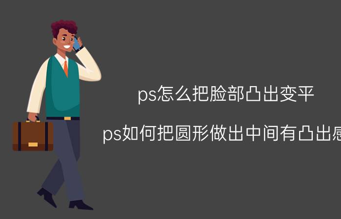 ps怎么把脸部凸出变平 ps如何把圆形做出中间有凸出感？